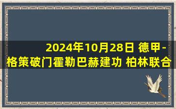 2024年10月28日 德甲-格策破门霍勒巴赫建功 柏林联合1-1法兰克福